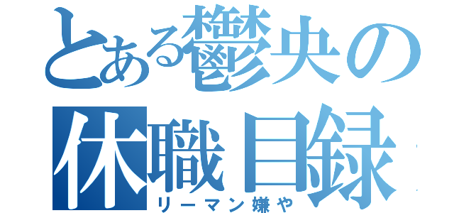 とある鬱央の休職目録（リーマン嫌や）