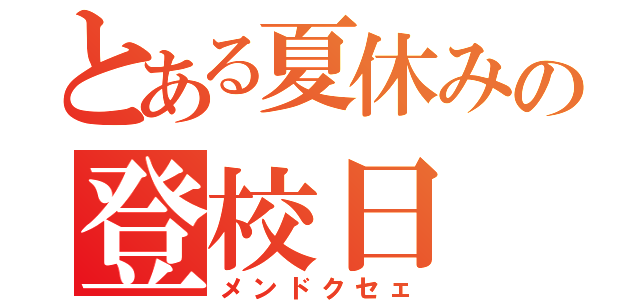 とある夏休みの登校日（メンドクセェ）