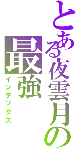 とある夜雲月の最強（インデックス）