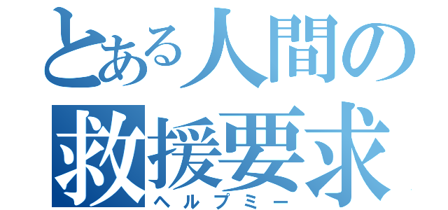 とある人間の救援要求（ヘルプミー）