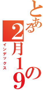 とあるの２月１９日（インデックス）