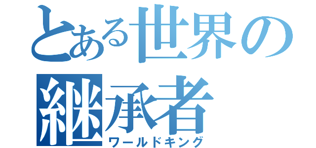 とある世界の継承者（ワールドキング）