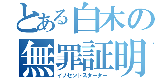 とある白木の無罪証明（イノセントスターター）