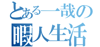 とある一哉の暇人生活（）