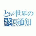 とある世界の終焉通知（カウントダウン）