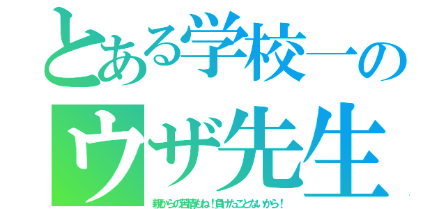 とある学校一のウザ先生（親からの苦情もね！負けたことないから！）