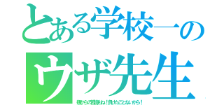 とある学校一のウザ先生（親からの苦情もね！負けたことないから！）