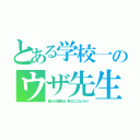 とある学校一のウザ先生（親からの苦情もね！負けたことないから！）