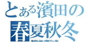 とある濱田の春夏秋冬（春は別れと出会いの季節ですｂｙ濱田）