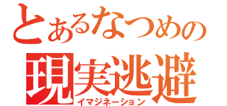 とあるなつめの現実逃避（イマジネーション）