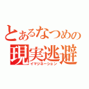 とあるなつめの現実逃避（イマジネーション）