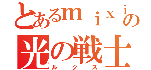 とあるｍｉｘｉの光の戦士（ルクス）