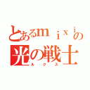 とあるｍｉｘｉの光の戦士（ルクス）