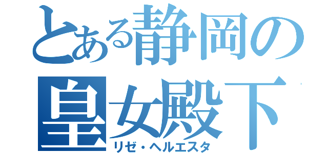 とある静岡の皇女殿下（リゼ・ヘルエスタ）