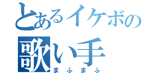 とあるイケボの歌い手（まふまふ）