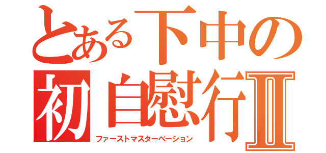 とある下中の初自慰行為Ⅱ（ファーストマスターベーション）