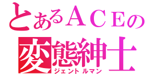 とあるＡＣＥの変態紳士（ジェントルマン）