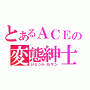 とあるＡＣＥの変態紳士（ジェントルマン）