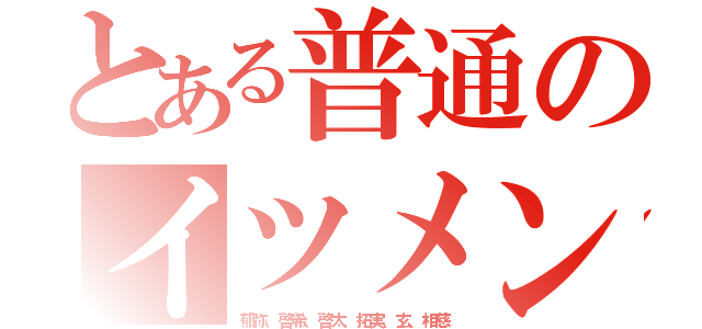 とある普通のイツメン（郁弥、啓希、啓太、拓実、玄、相慈）