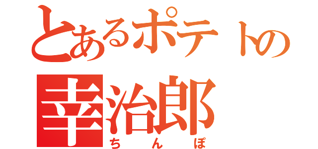 とあるポテトの幸治郎（ちんぽ）