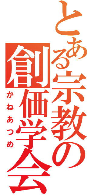 とある宗教の創価学会（かねあつめ）