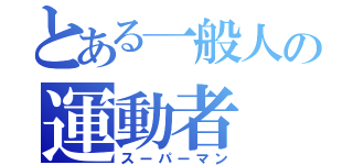 とある一般人の運動者（スーパーマン）