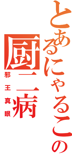 とあるにゃるこの厨二病（邪王真眼）