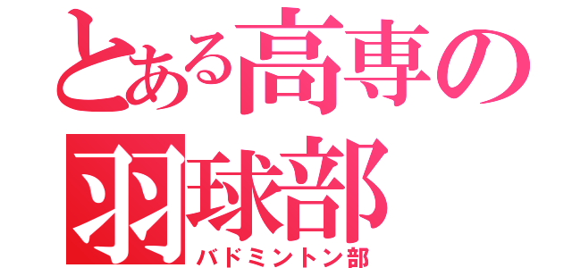 とある高専の羽球部（バドミントン部）