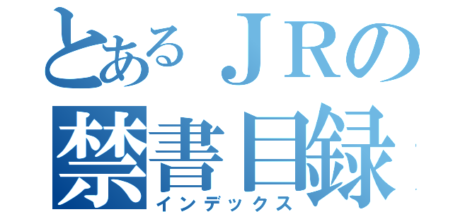 とあるＪＲの禁書目録（インデックス）