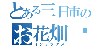 とある三日市のお花畑✿（インデックス）