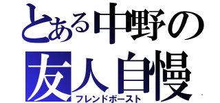 とある中野の友人自慢（フレンドボースト）