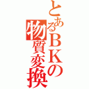 とあるＢＫの物質変換（）