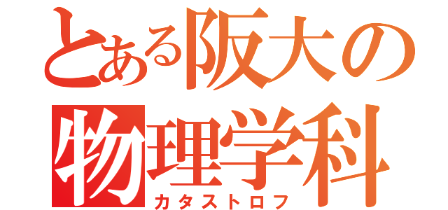 とある阪大の物理学科（カタストロフ）