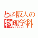 とある阪大の物理学科（カタストロフ）