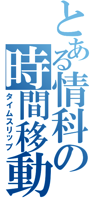 とある情科の時間移動（タイムスリップ）