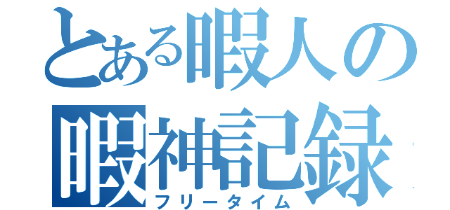 とある暇人の暇神記録（フリータイム）