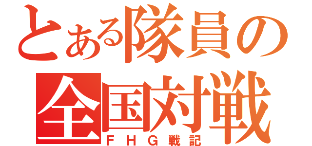 とある隊員の全国対戦（ＦＨＧ戦記）