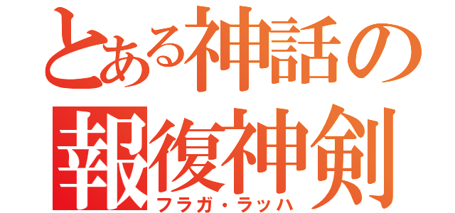 とある神話の報復神剣（フラガ・ラッハ）