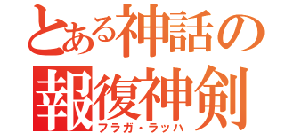 とある神話の報復神剣（フラガ・ラッハ）