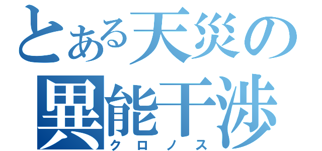 とある天災の異能干渉（クロノス）