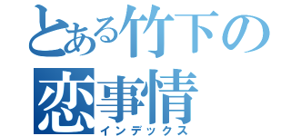 とある竹下の恋事情（インデックス）