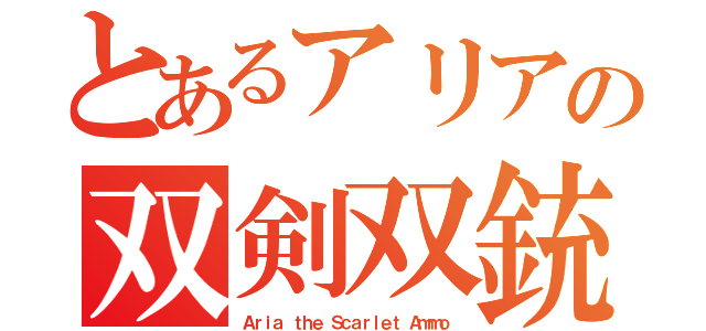 とあるアリアの双剣双銃（Ａｒｉａ ｔｈｅ Ｓｃａｒｌｅｔ Ａｍｍｏ）