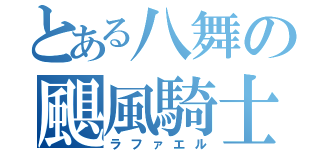 とある八舞の颶風騎士（ラファエル）