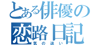 とある俳優の恋路日記（気の迷い）