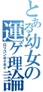 とある幼女の運ゲ理論（ロリコンホイホイ）