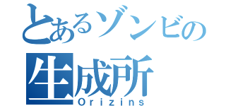 とあるゾンビの生成所（Ｏｒｉｚｉｎｓ）