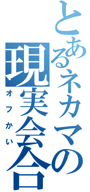 とあるネカマの現実会合（オフかい）