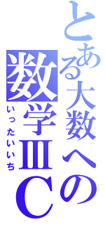 とある大数への数学ⅢＣ（いったいいち）