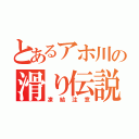 とあるアホ川の滑り伝説（凍結注意）