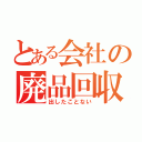 とある会社の廃品回収（出したことない）